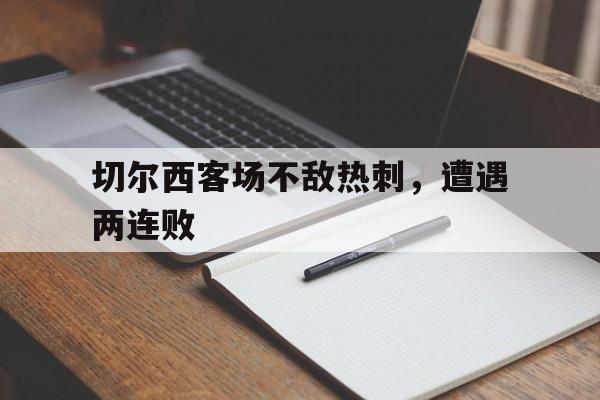 切尔西客场不敌热刺，遭遇两连败