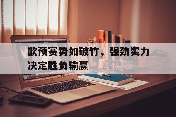 欧预赛势如破竹，强劲实力决定胜负输赢的简单介绍