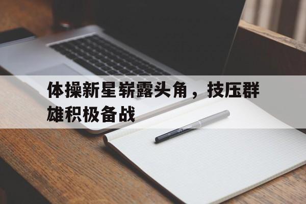 包含体操新星崭露头角，技压群雄积极备战的词条