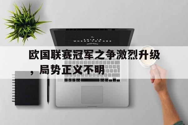欧国联赛冠军之争激烈升级，局势正义不明的简单介绍