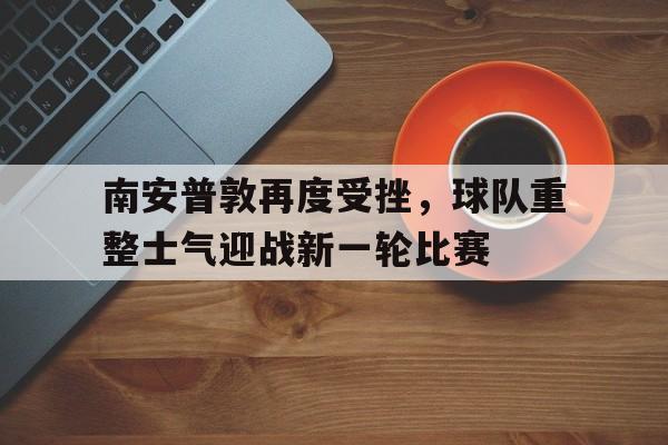 包含南安普敦再度受挫，球队重整士气迎战新一轮比赛的词条