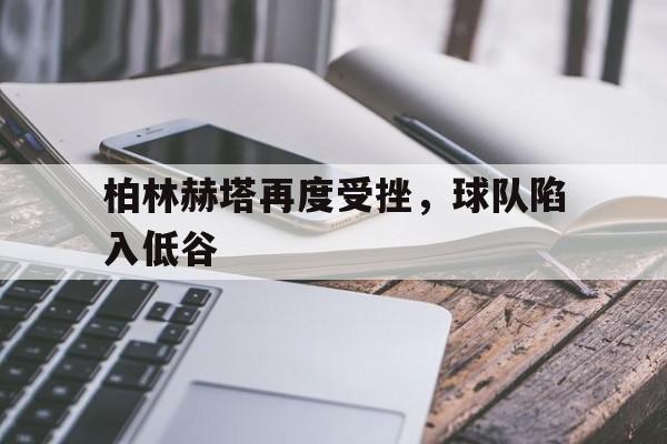 柏林赫塔再度受挫，球队陷入低谷的简单介绍
