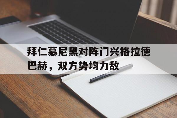 关于拜仁慕尼黑对阵门兴格拉德巴赫，双方势均力敌的信息