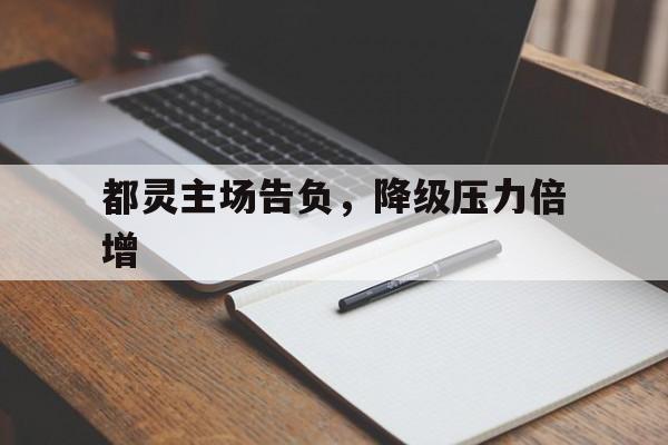 关于都灵主场告负，降级压力倍增的信息