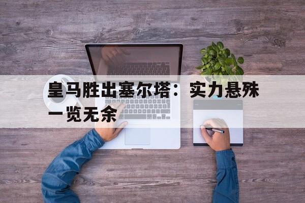 关于皇马胜出塞尔塔：实力悬殊一览无余的信息