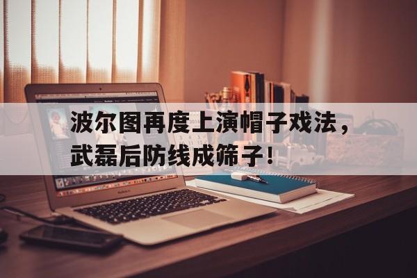 波尔图再度上演帽子戏法，武磊后防线成筛子！