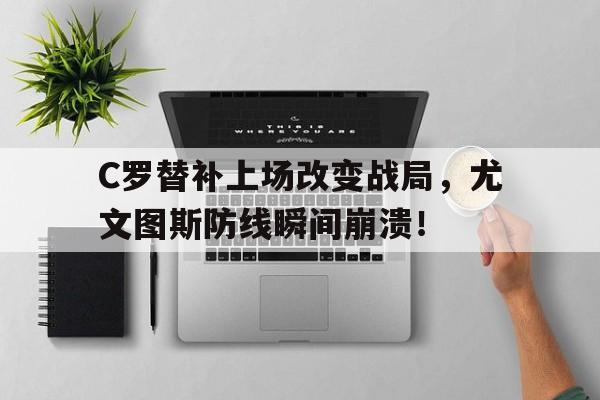 C罗替补上场改变战局，尤文图斯防线瞬间崩溃！c罗加盟尤文图斯球衣销量