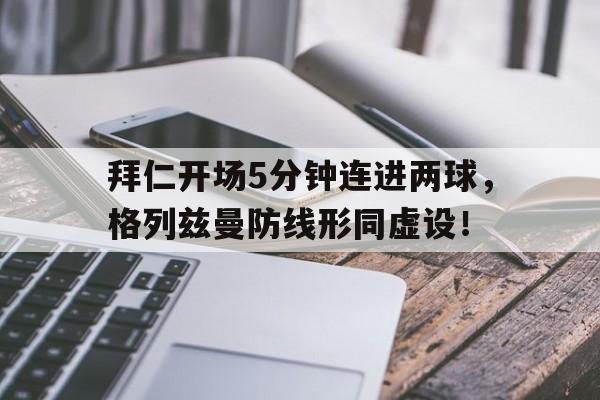 拜仁开场5分钟连进两球，格列兹曼防线形同虚设！