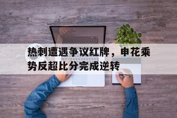 热刺遭遇争议红牌，申花乘势反超比分完成逆转